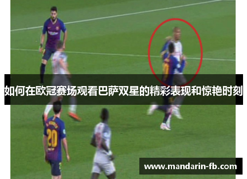 如何在欧冠赛场观看巴萨双星的精彩表现和惊艳时刻