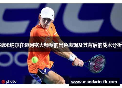 德米纳尔在迈阿密大师赛的出色表现及其背后的战术分析 德米纳尔在迈阿密大师赛的出色表现及其背后的战术分析