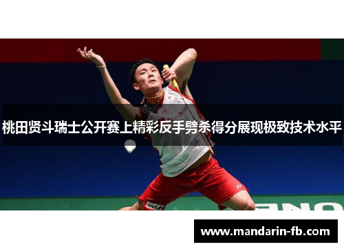 桃田贤斗瑞士公开赛上精彩反手劈杀得分展现极致技术水平