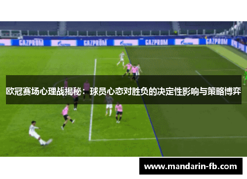 欧冠赛场心理战揭秘:球员心态对胜负的决定性影响与策略博弈 欧冠赛场心理战揭秘:球员心态对胜负的决定性影响与策略博弈