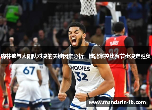 森林狼与太阳队对决的关键因素分析：谁能掌控比赛节奏决定胜负
