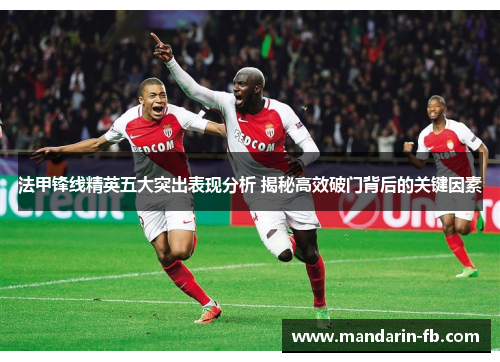 法甲锋线精英五大突出表现分析 揭秘高效破门背后的关键因素