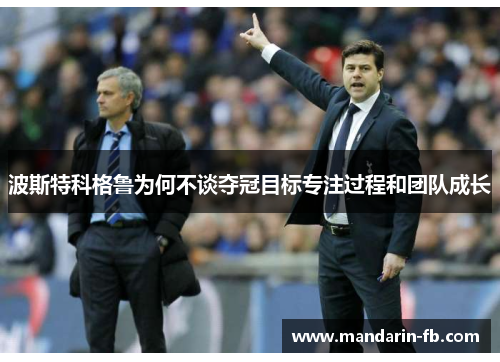 波斯特科格鲁为何不谈夺冠目标专注过程和团队成长 波斯特科格鲁为何不谈夺冠目标专注过程和团队成长
