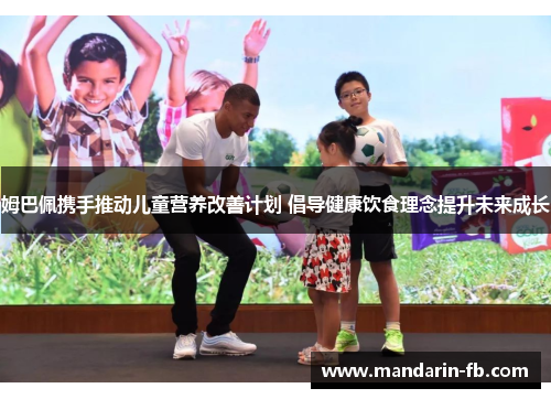 姆巴佩携手推动儿童营养改善计划 倡导健康饮食理念提升未来成长