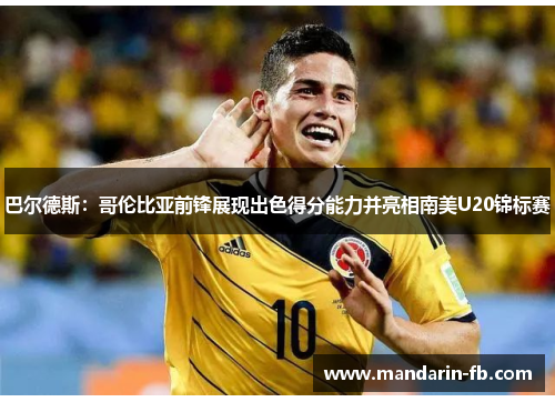 巴尔德斯：哥伦比亚前锋展现出色得分能力并亮相南美U20锦标赛