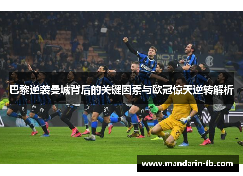 巴黎逆袭曼城背后的关键因素与欧冠惊天逆转解析