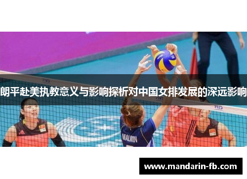 朗平赴美执教意义与影响探析对中国女排发展的深远影响 朗平赴美执教意义与影响探析对中国女排发展的深远影响