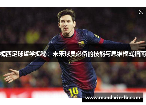梅西足球哲学揭秘:未来球员必备的技能与思维模式指南 梅西足球哲学揭秘:未来球员必备的技能与思维模式指南