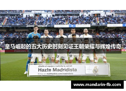 皇马崛起的五大历史时刻见证王朝荣耀与辉煌传奇 皇马崛起的五大历史时刻见证王朝荣耀与辉煌传奇