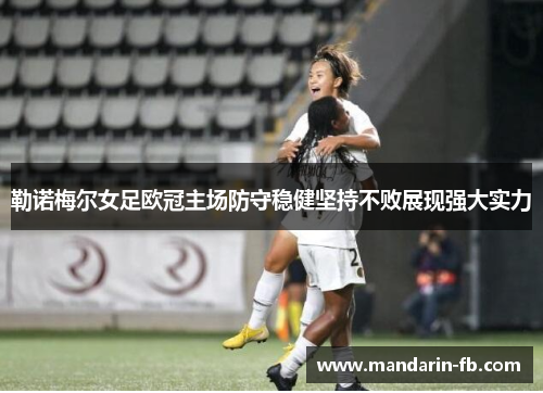 勒诺梅尔女足欧冠主场防守稳健坚持不败展现强大实力