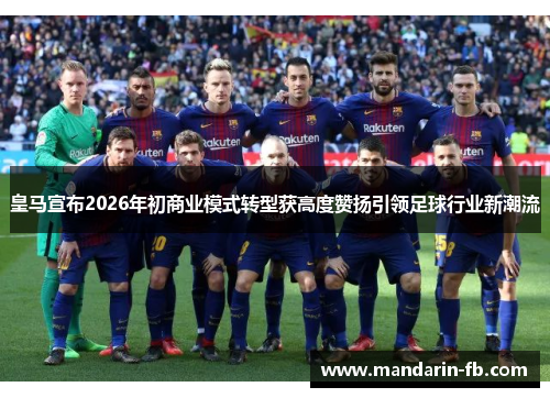 皇马宣布2026年初商业模式转型获高度赞扬引领足球行业新潮流 皇马宣布2026年初商业模式转型获高度赞扬引领足球行业新潮流
