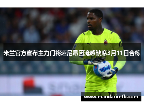 米兰官方宣布主力门将迈尼昂因流感缺席3月11日合练 米兰官方宣布主力门将迈尼昂因流感缺席3月11日合练