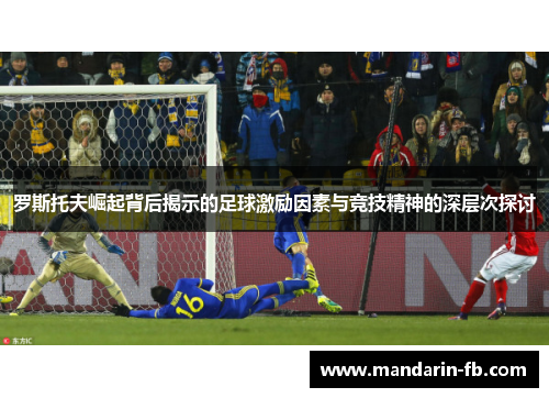 罗斯托夫崛起背后揭示的足球激励因素与竞技精神的深层次探讨 罗斯托夫崛起背后揭示的足球激励因素与竞技精神的深层次探讨