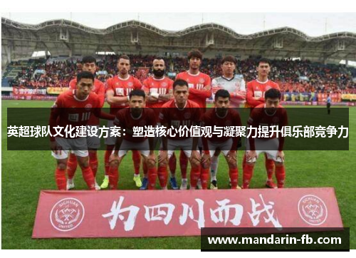 英超球队文化建设方案：塑造核心价值观与凝聚力提升俱乐部竞争力