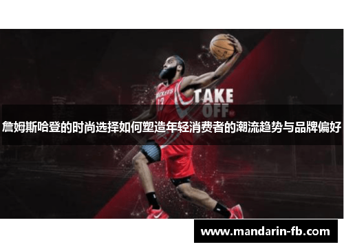 詹姆斯哈登的时尚选择如何塑造年轻消费者的潮流趋势与品牌偏好