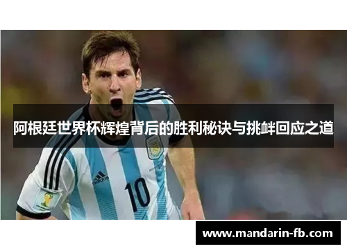 阿根廷世界杯辉煌背后的胜利秘诀与挑衅回应之道 阿根廷世界杯辉煌背后的胜利秘诀与挑衅回应之道
