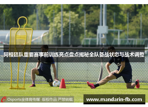 阿根廷队重要赛事前训练亮点盘点揭秘全队备战状态与战术调整 阿根廷队重要赛事前训练亮点盘点揭秘全队备战状态与战术调整