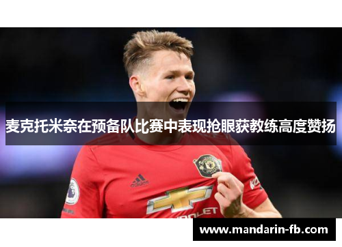 麦克托米奈在预备队比赛中表现抢眼获教练高度赞扬 麦克托米奈在预备队比赛中表现抢眼获教练高度赞扬