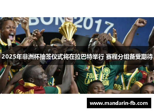 2025年非洲杯抽签仪式将在拉巴特举行 赛程分组备受期待 2025年非洲杯抽签仪式将在拉巴特举行 赛程分组备受期待