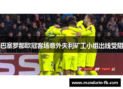 巴塞罗那欧冠客场意外失利矿工小组出线受阻 巴塞罗那欧冠客场意外失利矿工小组出线受阻