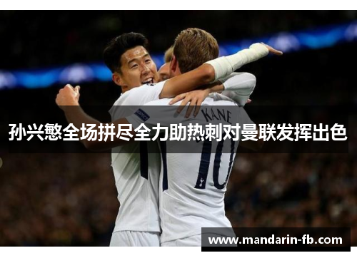 孙兴慜全场拼尽全力助热刺对曼联发挥出色 孙兴慜全场拼尽全力助热刺对曼联发挥出色
