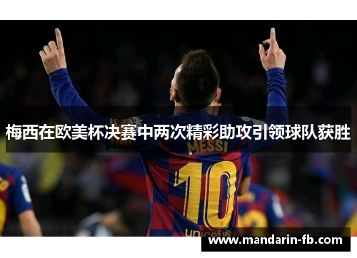梅西在欧美杯决赛中两次精彩助攻引领球队获胜