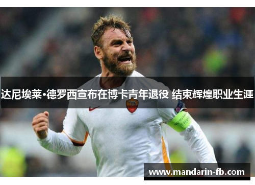 达尼埃莱·德罗西宣布在博卡青年退役 结束辉煌职业生涯 达尼埃莱·德罗西宣布在博卡青年退役 结束辉煌职业生涯